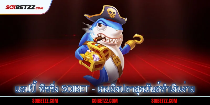 แฮปปี้ ฟิชชิ่ง Soibet - เกมยิงปลาสุดมันส์ทำเงินง่าย